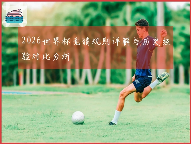 2026世界杯竞猜规则详解与历史经验对比分析