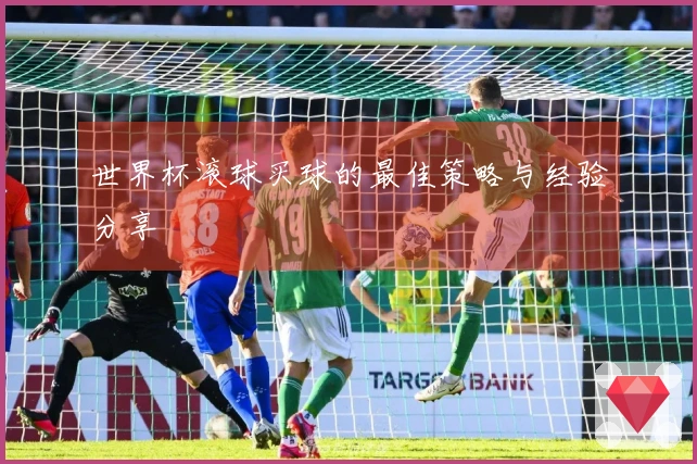 世界杯滚球买球的最佳策略与经验分享