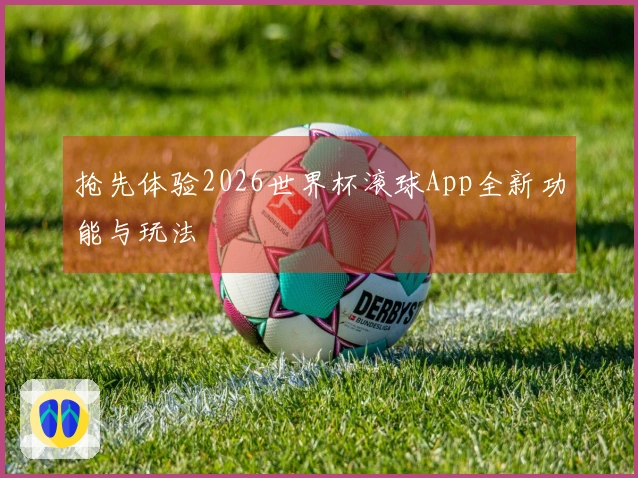 抢先体验2026世界杯滚球App全新功能与玩法